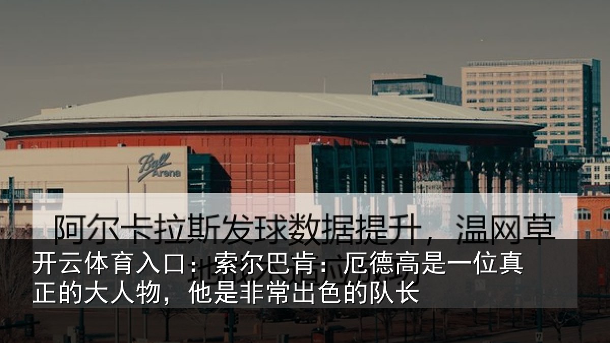 开云体育入口:索尔相关情况真正相关情况出色的队长