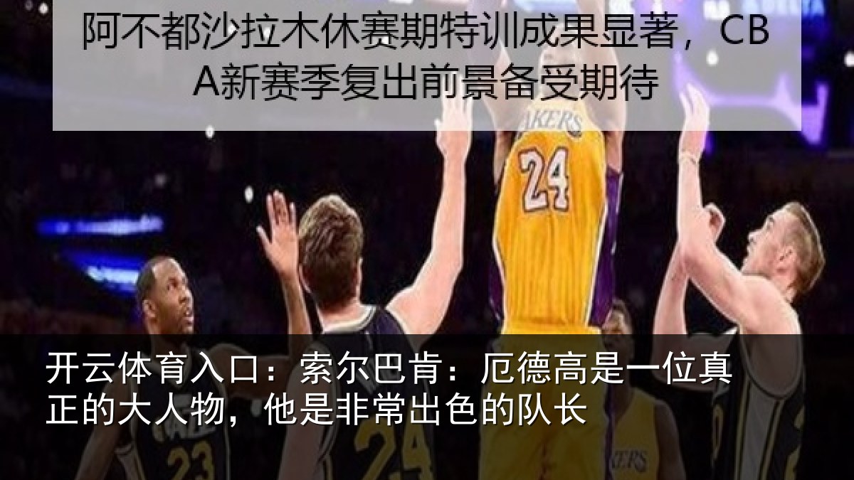 开云体育入口:索尔相关情况真正相关情况出色的队长