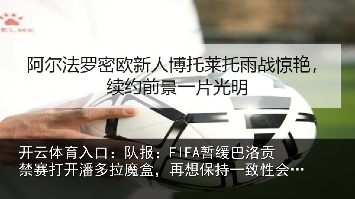 开云体育入口:队报:FIFA暂缓巴洛贡禁赛打开潘多拉魔盒,再想保持一致性会很难