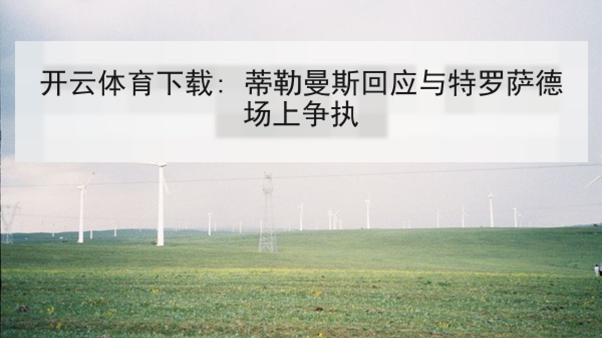 开云体育下载: 蒂勒曼斯回应与特罗萨德场上争执