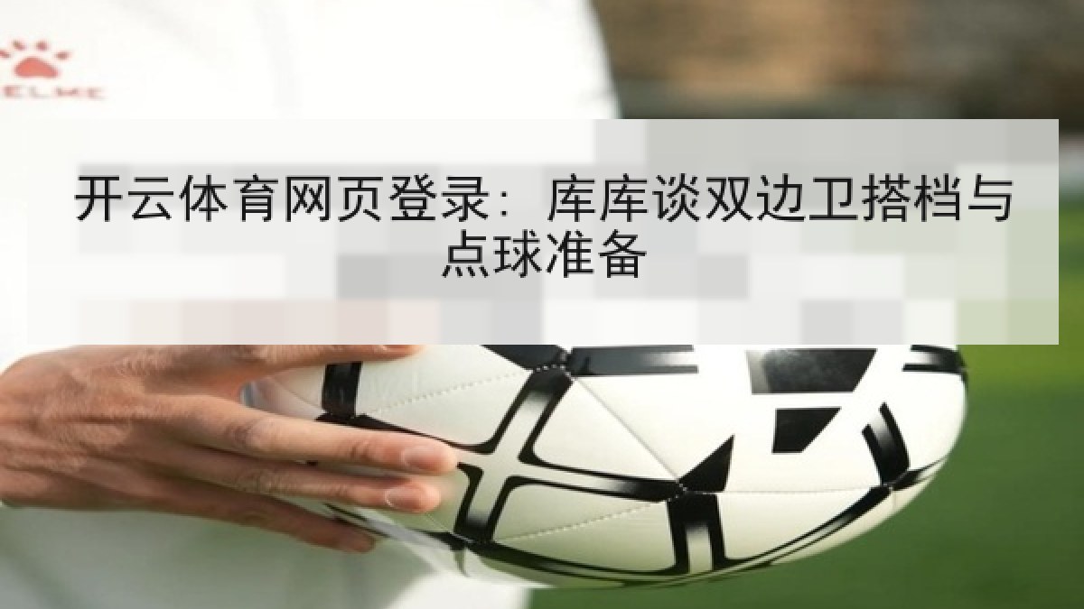 开云体育网页登录: 库库谈双边卫搭档与点球准备
