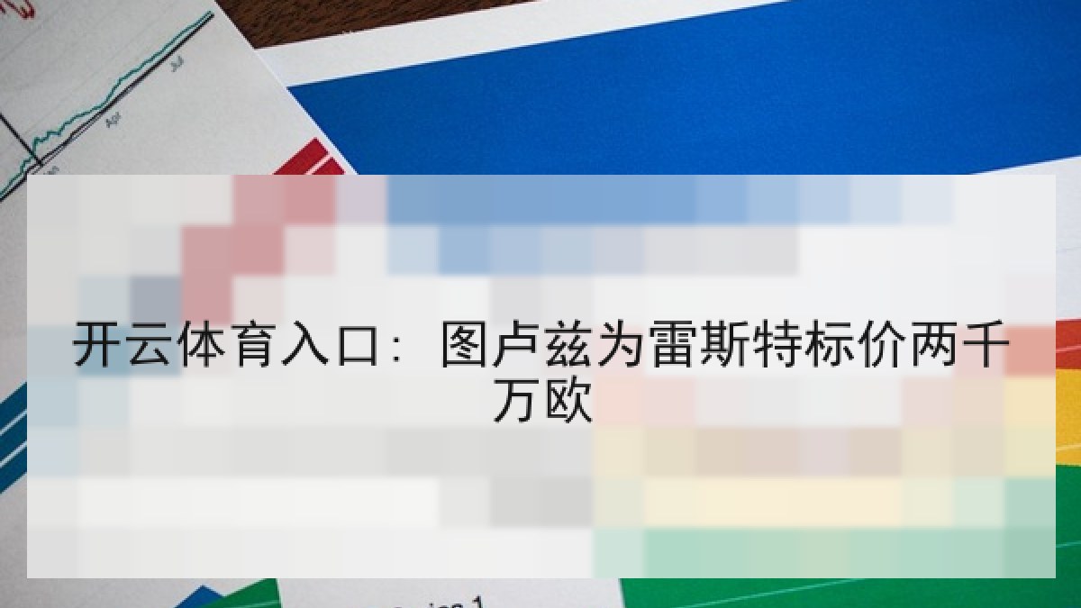 开云体育入口: 图卢兹为雷斯特标价两千万欧 开云体育入口: 图卢兹为雷斯特标价两千万欧