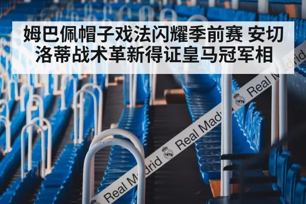 姆巴佩帽子戏法闪耀季前赛 安切洛蒂战术革新得证皇马冠军相