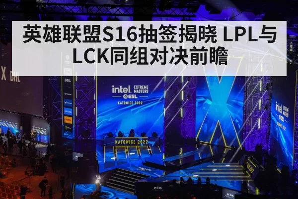 英雄联盟S16抽签揭晓 LPL与LCK同组对决前瞻